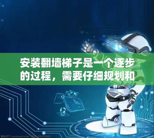 安装翻墙梯子是一个逐步的过程，需要仔细规划和执行。以下是详细的步骤