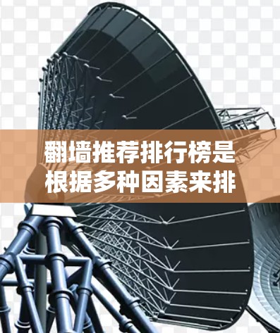 翻墙推荐排行榜是根据多种因素来排名推荐网站的，这些排名反映了网站的用户评价和推荐策略。以下是一些常见的因素和排名情况