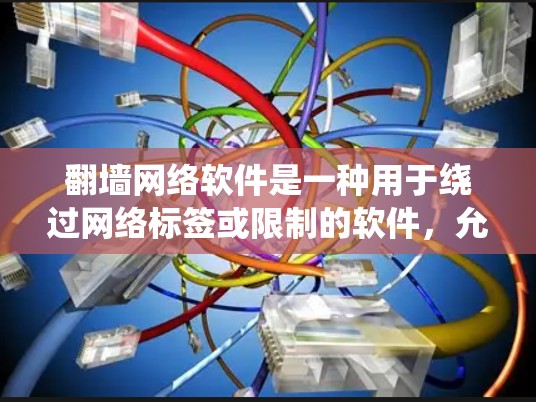翻墙网络软件是一种用于绕过网络标签或限制的软件，允许用户访问不完全可见的内容，例如视频、音频或互联网服务。这些软件通常被用来绕过网络审查，限制用户使用某些内容或服务