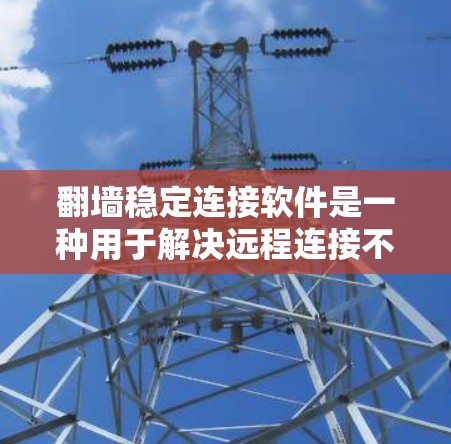 翻墙稳定连接软件是一种用于解决远程连接不稳定问题的工具。它通过网络协议的稳定化，确保用户能够安全地从远程设备访问本地网站或应用。以下是对这种软件的详细总结