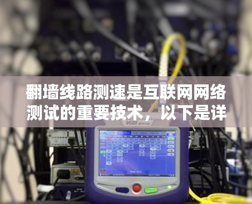 翻墙线路测速是互联网网络测试的重要技术，以下是详细的步骤和信息