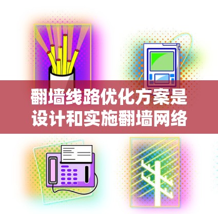 翻墙线路优化方案是设计和实施翻墙网络设备时的重要环节，旨在优化网络性能、提高安全性和可扩展性。以下是一个全面的翻墙线路优化方案