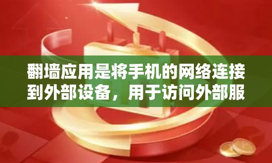 翻墙应用是将手机的网络连接到外部设备，用于访问外部服务器或网络服务。以下是几种主要的翻墙应用及其特点
