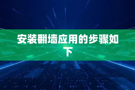 安装翻墙应用的步骤如下