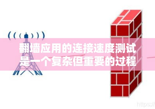 翻墙应用的连接速度测试是一个复杂但重要的过程，主要目标是评估这些应用程序在不同网络条件下下的性能。以下是对该问题的详细解答