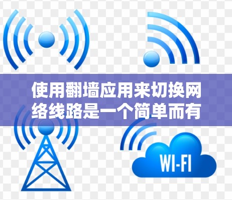 使用翻墙应用来切换网络线路是一个简单而有效的网络管理技巧。以下是一个详细的步骤指南，帮助你轻松实现网络线路的切换