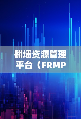 翻墙资源管理平台（FRMP）是一种用于管理翻墙资源的软件工具，旨在保护用户在网络访问中的数据安全。以下是关于FRMP的详细总结