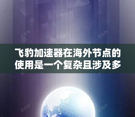 飞豹加速器在海外节点的使用是一个复杂且涉及多个方面的问题。以下是对该主题的分步解答