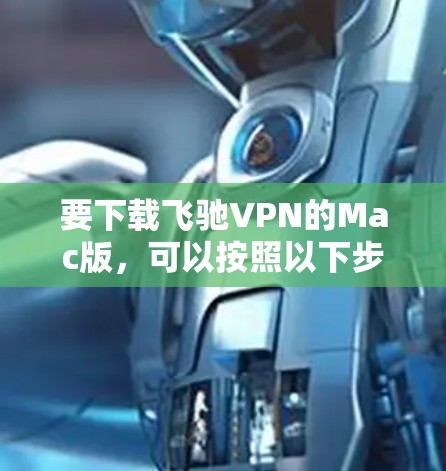 要下载飞驰VPN的Mac版，可以按照以下步骤操作