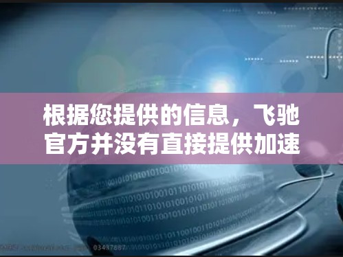 根据您提供的信息，飞驰官方并没有直接提供加速器的官网入口。以下是关于飞驰加速器的一些信息