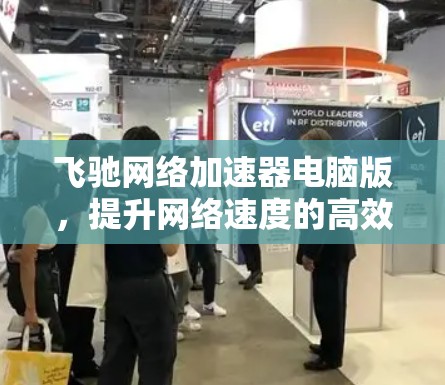 飞驰网络加速器电脑版,提升网络速度的高效解决方案 飞驰网络加速器电脑版,提升网络速度的高效解决方案