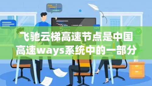 飞驰云梯高速节点是中国高速ways系统中的一部分，具体信息如下