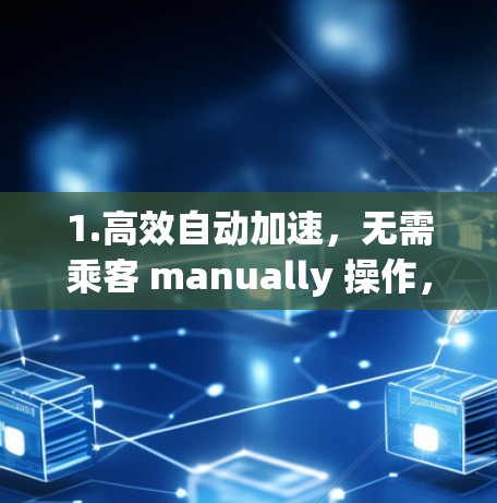 1.高效自动加速，无需乘客 manually 操作，设备实时调整加速度，提升列车运行效率