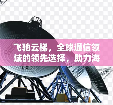 飞驰云梯，全球通信领域的领先选择，助力海外节点高效运行
