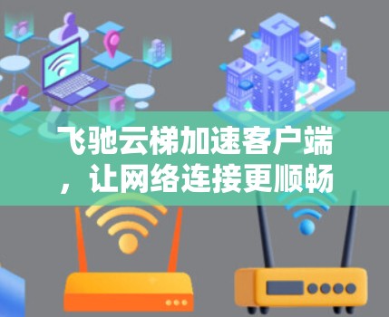 飞驰云梯加速客户端，让网络连接更顺畅的便捷解决方案
