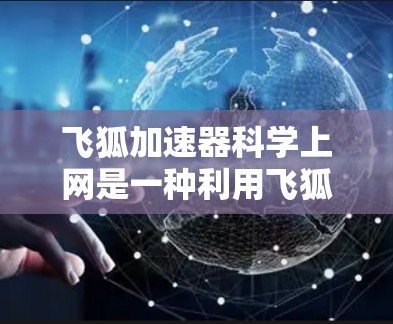 飞狐加速器科学上网是一种利用飞狐网络加速技术在科学领域进行资源下载和科学操作的工具，旨在提高下载效率和科研效率。以下是对该工具的详细分析