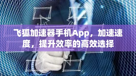 飞狐加速器手机App，加速速度，提升效率的高效选择