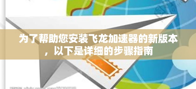 为了帮助您安装飞龙加速器的新版本，以下是详细的步骤指南