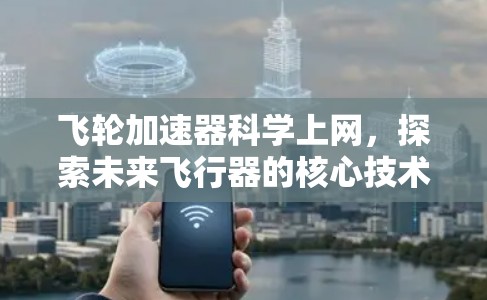 飞轮加速器科学上网,探索未来飞行器的核心技术 飞轮加速器科学上网,探索未来飞行器的核心技术