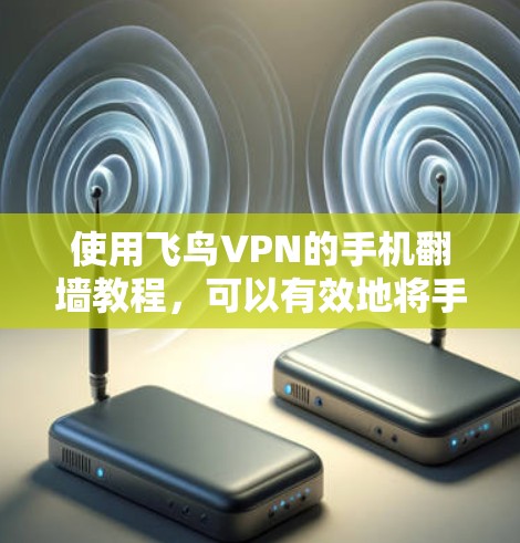 使用飞鸟VPN的手机翻墙教程,可以有效地将手机上的网络资源复制到电脑上,满足远程访问的需求。以下是一些步骤指南,帮助您顺利完成翻墙操作 使用飞鸟VPN的手机翻墙教程,可以有效地将手机上的网络资源复制到电脑上,满足远程访问的需求。以下是一些步骤指南,帮助您顺利完成翻墙操作
