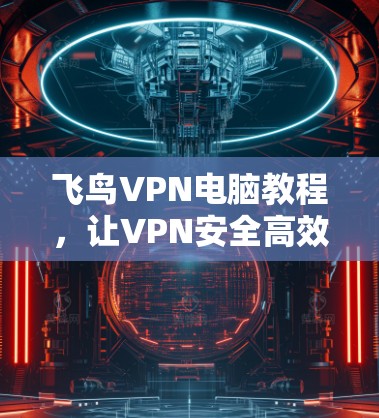 飞鸟VPN电脑教程，让VPN安全高效运行