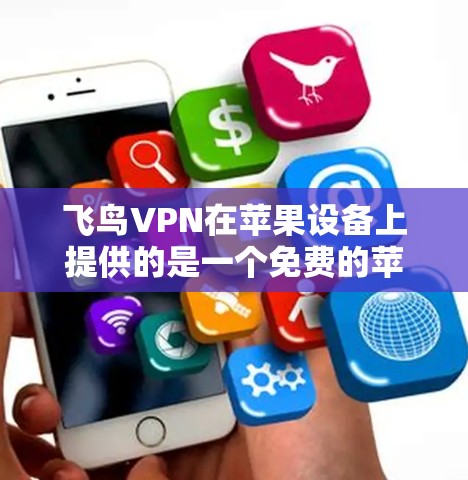 飞鸟VPN在苹果设备上提供的是一个免费的苹果版，称为飞鸟VPN苹果版。以下是获取步骤