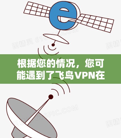 根据您的情况，您可能遇到了飞鸟VPN在安装过程中遇到的问题。以下是可能的解决方案