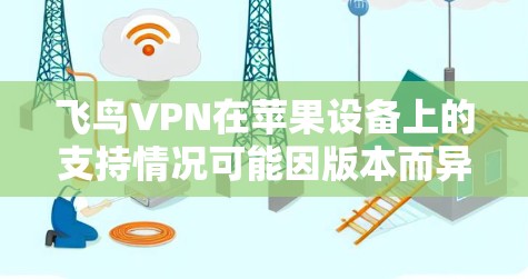 飞鸟VPN在苹果设备上的支持情况可能因版本而异，但通常是可以使用的。以下是一些步骤和信息，帮助您使用苹果VPN访问苹果应用