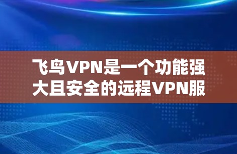 飞鸟VPN是一个功能强大且安全的远程VPN服务，适合不同需求的用户。以下是一个详细的操作指南，帮助你顺利使用飞鸟VPN