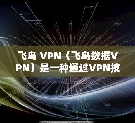 飞鸟 VPN（飞鸟数据VPN）是一种通过VPN技术实现数据传输和共享的网络服务，用户可以使用它在飞鸟上访问互联网。如果你在使用飞鸟时遇到了网络不稳定、速度慢的问题，可以尝试以下方法进行优化