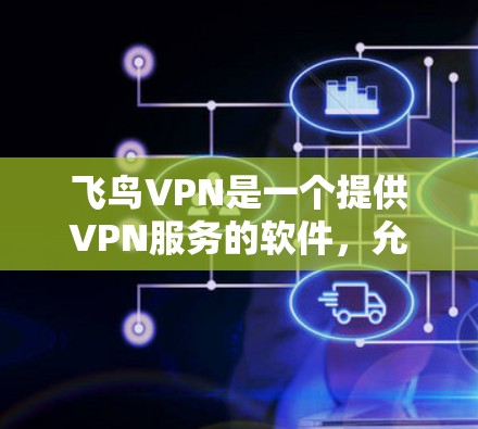 飞鸟VPN是一个提供VPN服务的软件，允许用户在本地下载和安装VPN工具。以下是安装和使用飞鸟VPN的步骤
