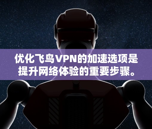 优化飞鸟VPN的加速选项是提升网络体验的重要步骤。以下是对优化加速选项的详细分析和建议