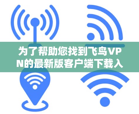 为了帮助您找到飞鸟VPN的最新版客户端下载入口，以下是一些步骤和推荐