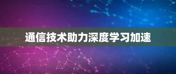 通信技术助力深度学习加速