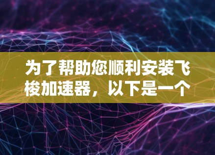 为了帮助您顺利安装飞梭加速器，以下是一个详细的步骤指南