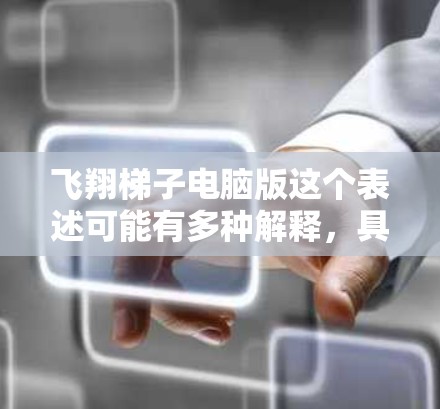 飞翔梯子电脑版这个表述可能有多种解释,具体含义取决于上下文。以下是一些可能的解释和相关信息 飞翔梯子电脑版这个表述可能有多种解释,具体含义取决于上下文。以下是一些可能的解释和相关信息