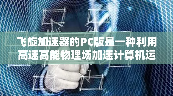 飞旋加速器的PC版是一种利用高速高能物理场加速计算机运行的高科技设备，其核心原理基于量子力学中的束缚态和散射理论，利用超导材料和光子晶体结构实现电子加速。以下是对其的详细分析