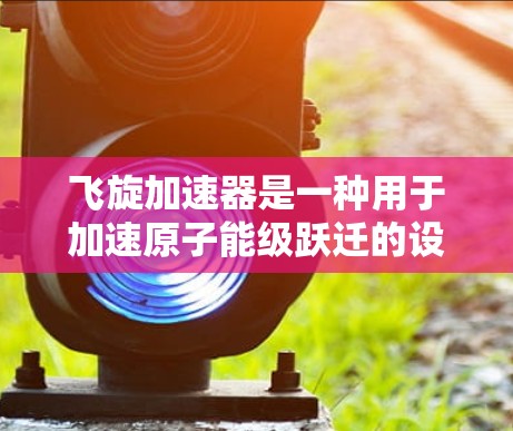 飞旋加速器是一种用于加速原子能级跃迁的设备，通常用于核聚变技术的研究和应用。线路检测是飞旋加速器设备运行中的一个重要步骤，确保设备的正常工作状态。以下是一些常见的飞旋加速器线路检测方法和步骤