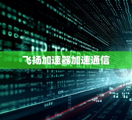 飞扬加速器加速通信