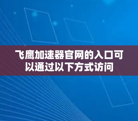 飞鹰加速器官网的入口可以通过以下方式访问