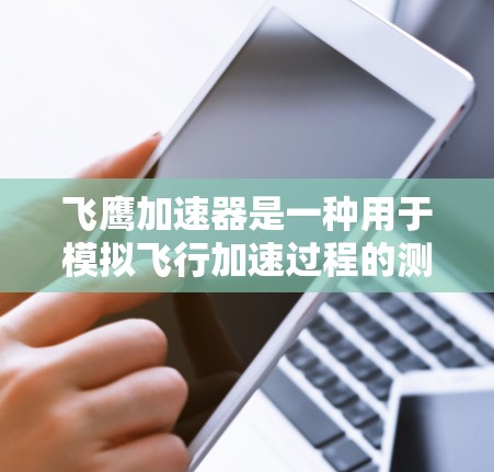 飞鹰加速器是一种用于模拟飞行加速过程的测试设备，通常用于测试飞行器的稳定性和耐受力。稳定测试是指在正常运行条件下，飞鹰加速器能够保持其性能和稳定性，而不因外界干扰或内部故障而损坏