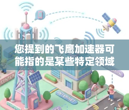 您提到的飞鹰加速器可能指的是某些特定领域的飞行器或加速器，但需要更明确的上下文来提供准确的信息。如果您指的是某个特定型号或类型，可能需要提供更多背景信息。以下是一些可能的解释和信息