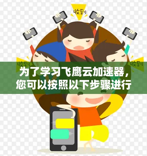 为了学习飞鹰云加速器，您可以按照以下步骤进行