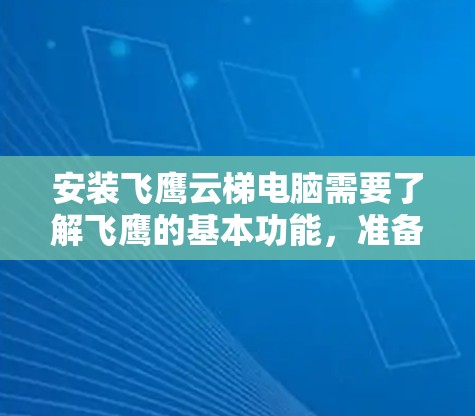安装飞鹰云梯电脑需要了解飞鹰的基本功能，准备必要的软件和工具，按照安装步骤一步步进行，确保所有配置正确，然后进行测试和安全检查，如果有问题及时联系客服处理。以下是对这个过程的详细说明