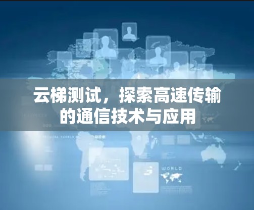 云梯测试，探索高速传输的通信技术与应用