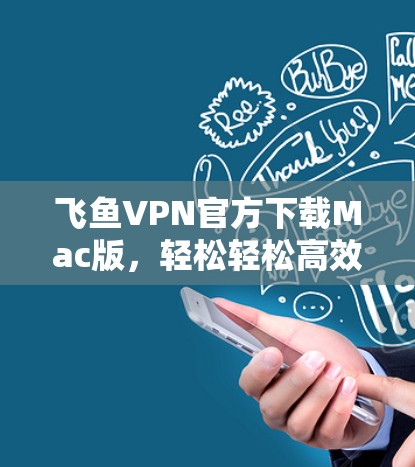 飞鱼VPN官方下载Mac版，轻松轻松高效安全