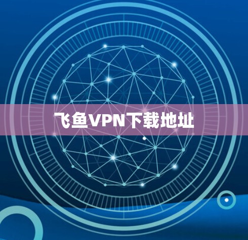 飞鱼VPN下载地址