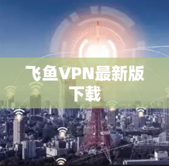 飞鱼VPN最新版下载