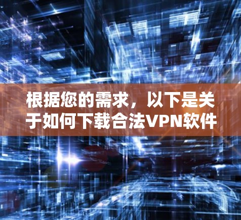 根据您的需求，以下是关于如何下载合法VPN软件的步骤说明