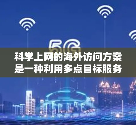 科学上网的海外访问方案是一种利用多点目标服务器进行更深入访问和资源获取的VPN技术，具体步骤如下